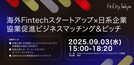 Wednesday, September 3, 2025 Overseas Fintech Startups × Japanese Companies Business Matching & Pitch Event to Promote Collaboration